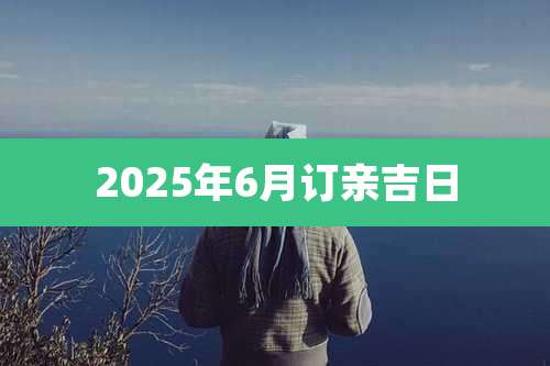 2025年6月订亲吉日