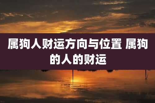 属狗人财运方向与位置 属狗的人的财运
