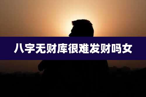 八字无财库很难发财吗女