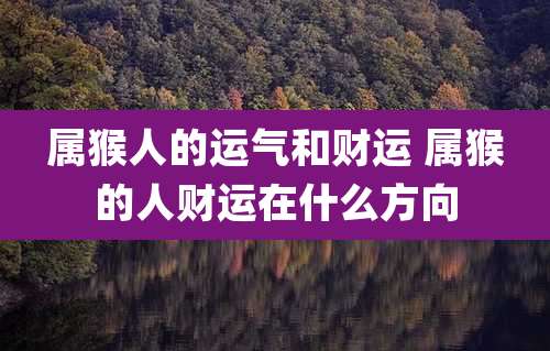 属猴人的运气和财运 属猴的人财运在什么方向