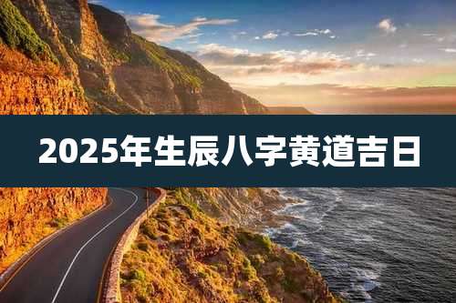 2025年生辰八字黄道吉日