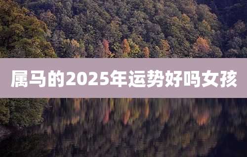 属马的2025年运势好吗女孩