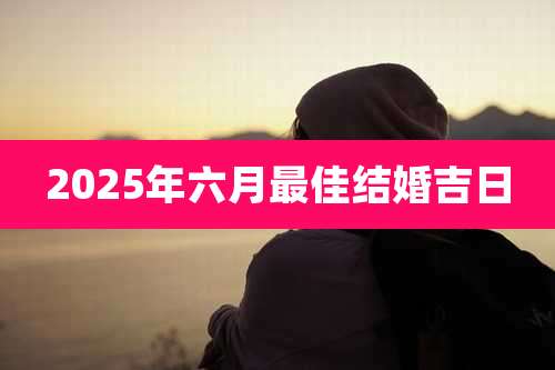 2025年六月最佳结婚吉日
