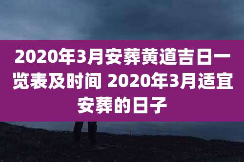 2020年3月安葬黄道吉日一览表及时间 2020年3月适宜安葬的日子