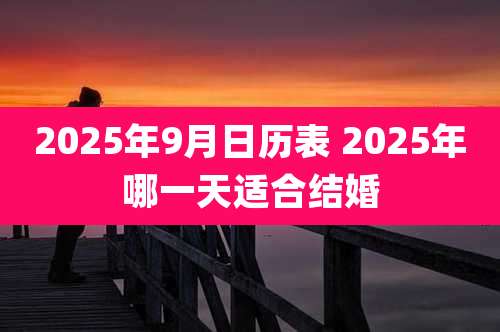 2025年9月日历表 2025年哪一天适合结婚