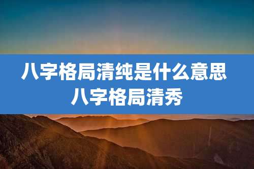八字格局清纯是什么意思 八字格局清秀