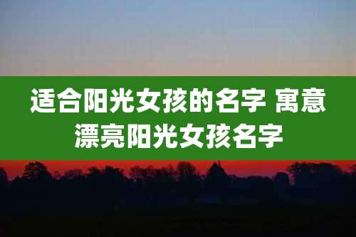 适合阳光女孩的名字 寓意漂亮阳光女孩名字