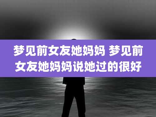 梦见前女友她妈妈 梦见前女友她妈妈说她过的很好