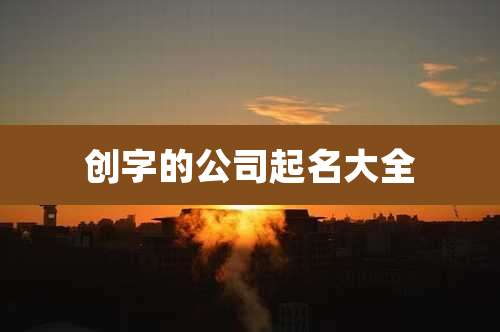 创字的公司起名大全
