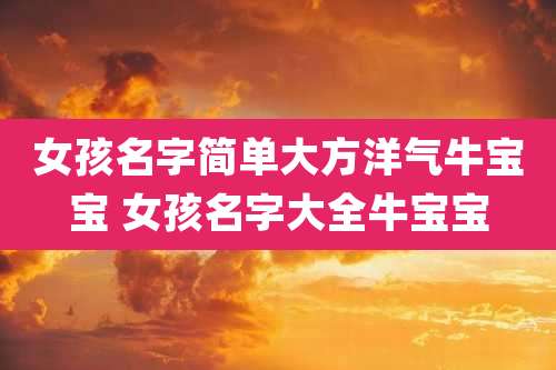 女孩名字简单大方洋气牛宝宝 女孩名字大全牛宝宝