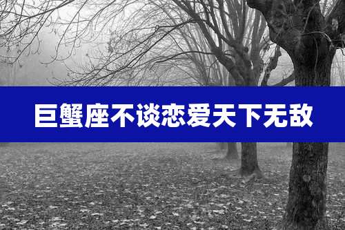 巨蟹座不谈恋爱天下无敌