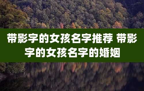 带影字的女孩名字推荐 带影字的女孩名字的婚姻