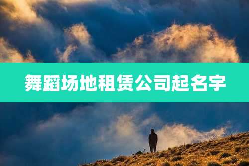 舞蹈场地租赁公司起名字