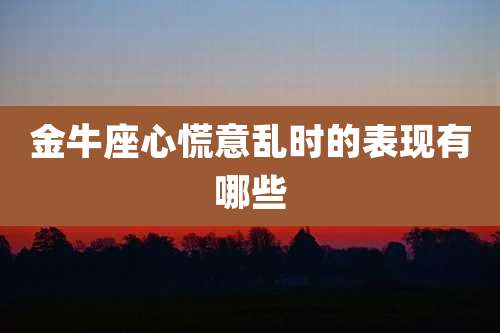 金牛座心慌意乱时的表现有哪些