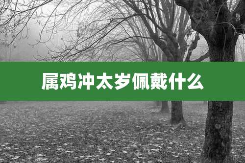 属鸡冲太岁佩戴什么