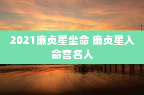 2021廉贞星坐命 廉贞星入命宫名人