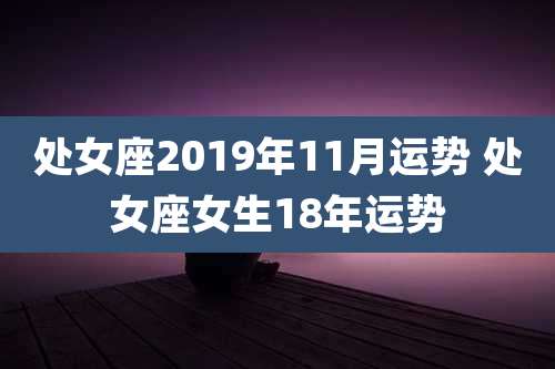 处女座2019年11月运势 处女座女生18年运势