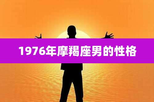 1976年摩羯座男的性格