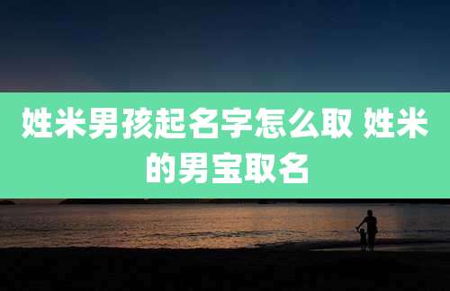 姓米男孩起名字怎么取 姓米的男宝取名