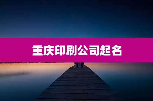 重庆印刷公司起名