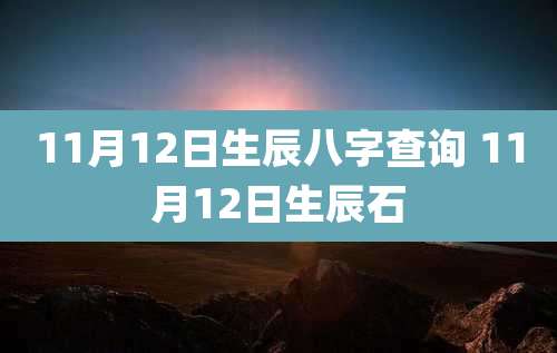 11月12日生辰八字查询 11月12日生辰石