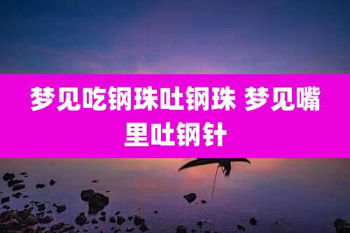 梦见吃钢珠吐钢珠 梦见嘴里吐钢针