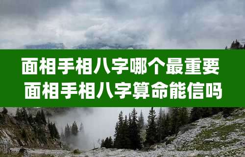 面相手相八字哪个最重要 面相手相八字算命能信吗