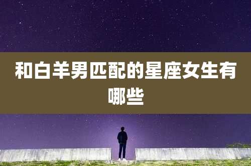 和白羊男匹配的星座女生有哪些