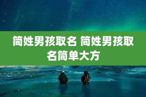 简姓男孩取名 简姓男孩取名简单大方