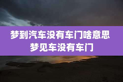 梦到汽车没有车门啥意思 梦见车没有车门
