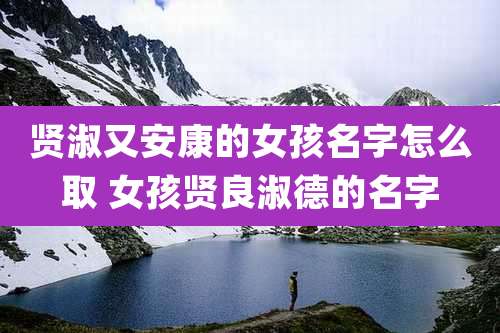 贤淑又安康的女孩名字怎么取 女孩贤良淑德的名字