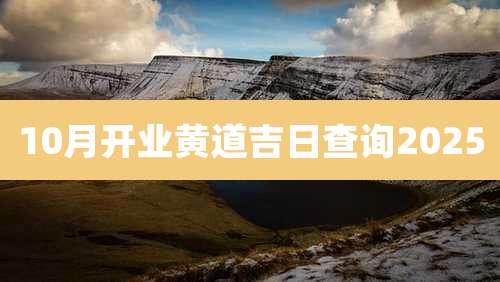 10月开业黄道吉日查询2025