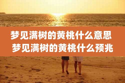 梦见满树的黄桃什么意思 梦见满树的黄桃什么预兆