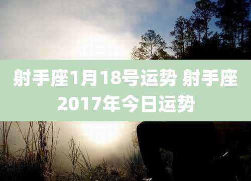 射手座1月18号运势 射手座2017年今日运势