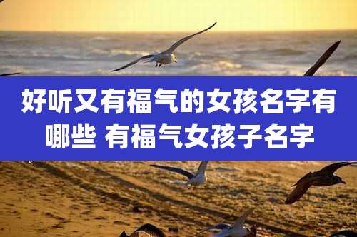 好听又有福气的女孩名字有哪些 有福气女孩子名字