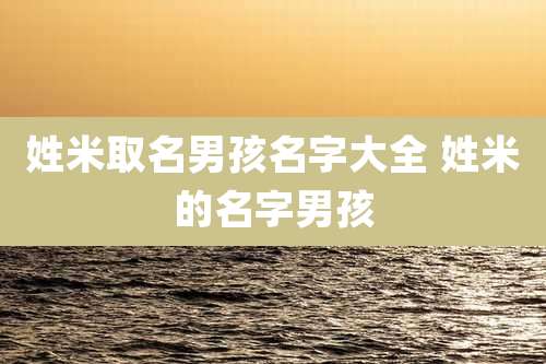 姓米取名男孩名字大全 姓米的名字男孩