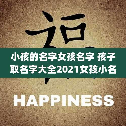 小孩的名字女孩名字 孩子取名字大全2021女孩小名