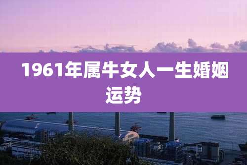 1961年属牛女人一生婚姻运势