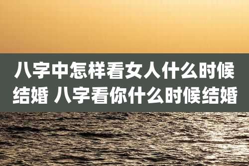 八字中怎样看女人什么时候结婚 八字看你什么时候结婚