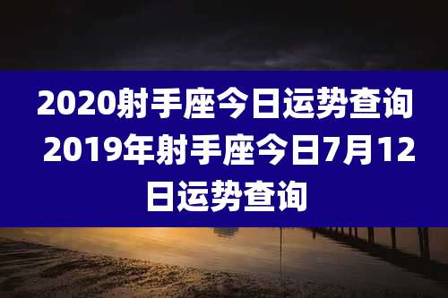 2020射手座今日运势查询 2019年射手座今日7月12日运势查询