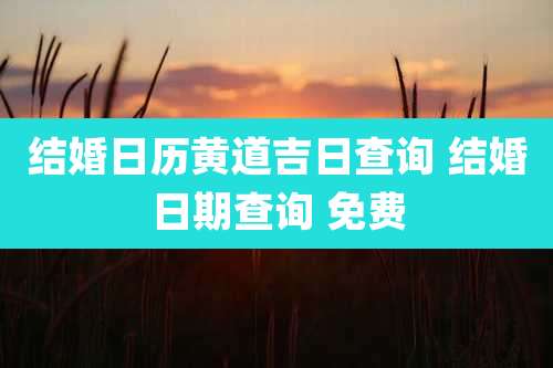 结婚日历黄道吉日查询 结婚日期查询 免费