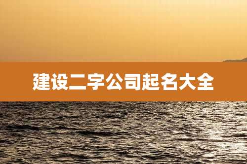 建设二字公司起名大全