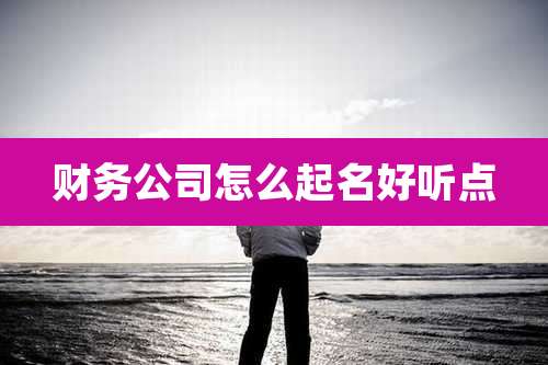 财务公司怎么起名好听点