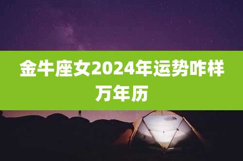 金牛座女2024年运势咋样万年历