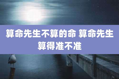 算命先生不算的命 算命先生算得准不准