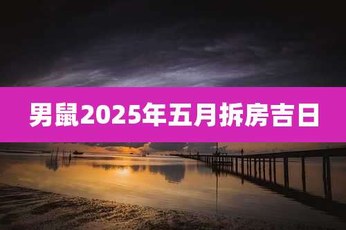男鼠2025年五月拆房吉日