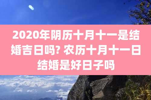 2020年阴历十月十一是结婚吉日吗? 农历十月十一日结婚是好日子吗