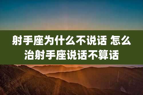 射手座为什么不说话 怎么治射手座说话不算话