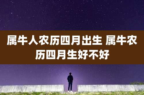 属牛人农历四月出生 属牛农历四月生好不好