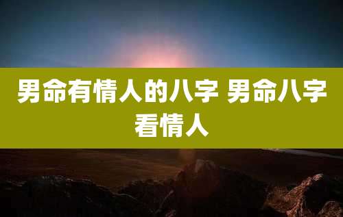 男命有情人的八字 男命八字看情人